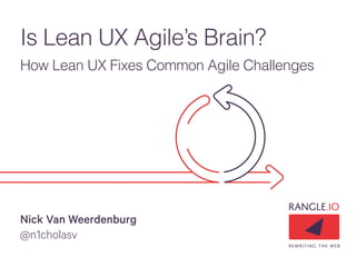 Is Lean UX Agile’s Brain?
How Lean UX Fixes Common Agile Challenges
Nick Van Weerdenburg
@n1cholasv
 