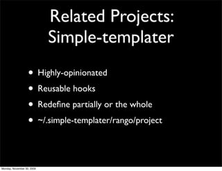 Related Projects:
Simple-templater
• Highly-opinionated
• Reusable hooks
• Redeﬁne partially or the whole
• ~/.simple-templater/rango/project
Monday, November 30, 2009
 