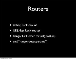 Routers
• Usher, Rack-mount
• URLMap, Rack-router
• Rango::UrlHelper for url(:post, id)
• env[“rango.router.params”]
Monday, November 30, 2009
 