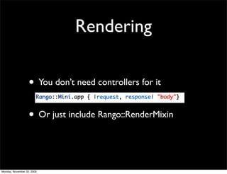 Rendering
• You don’t need controllers for it
• Or just include Rango::RenderMixin
Monday, November 30, 2009
 
