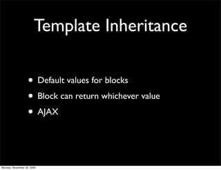Template Inheritance
• Default values for blocks
• Block can return whichever value
• AJAX
Monday, November 30, 2009
 