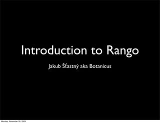 Introduction to Rango
Jakub Šťastný aka Botanicus
Monday, November 30, 2009
 