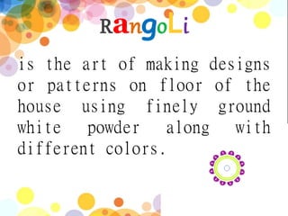 RangoLi
is the art of making designs
or patterns on floor of the
house using finely ground
white powder along with
different colors.
 