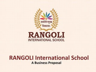 RANGOLI International School
A Business Proposal
 
