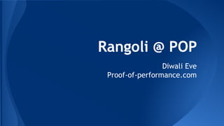 Rangoli @ POP
Diwali Eve
Proof-of-performance.com

 