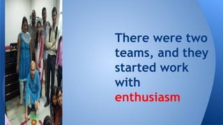 There were two
teams, and they
started work
with
enthusiasm

 