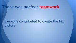 There was perfect teamwork

Everyone contributed to create the big
picture

 