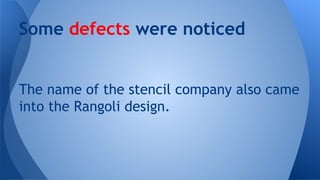 Some defects were noticed

The name of the stencil company also came
into the Rangoli design.

 