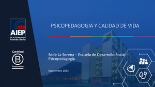 PSICOPEDAGOGIA Y CALIDAD DE VIDA
Septiembre 2023
Sede La Serena – Escuela de Desarrollo Social –
Psicopedagogía
 