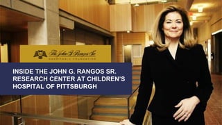 INSIDE THE JOHN G. RANGOS SR.
RESEARCH CENTER AT CHILDREN’S
HOSPITAL OF PITTSBURGH
 
