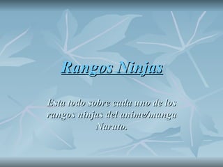 Rangos Ninjas Esta todo sobre cada uno de los rangos ninjas del anime/manga Naruto. 