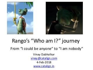 Rango’s “Who am I?” journey
From “I could be anyone” to “I am nobody”
Vinay Dabholkar
vinay@catalign.com
4-Feb-2018
www.catalign.in
 