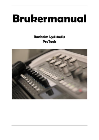 Brukermanual
   Ranheim Lydstudio
       ProTools
 