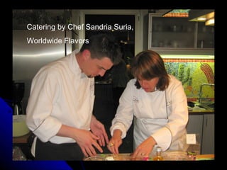 Catering by Chef Sandria Suria,
Worldwide Flavors
 