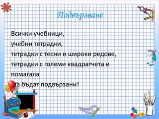 Всички учебници, 
учебни тетрадки, 
тетрадки с тесни и широки редове, 
тетрадки с големи квадратчета и 
помагала 
да бъдат подвързани! 
 