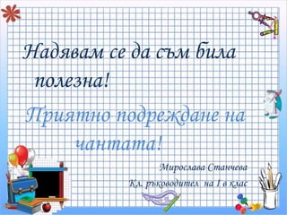 Надявам се да съм била 
полезна! 
Приятно подреждане на 
чантата! 
Мирослава Станчева 
Кл. ръководител на I в клас 
