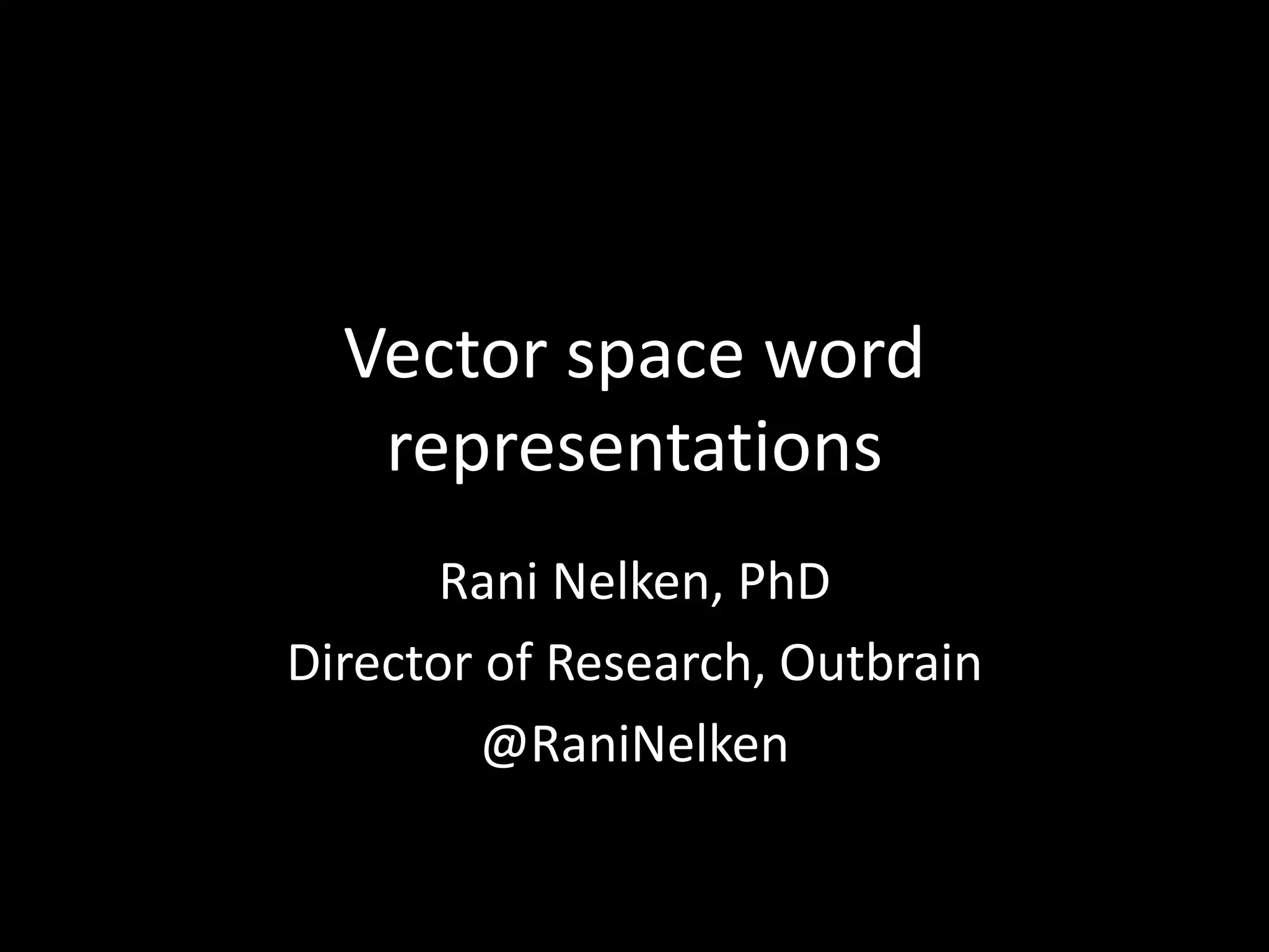 Vector space word 
representations 
Rani Nelken, PhD 
Director of Research, Outbrain 
@RaniNelken 
 