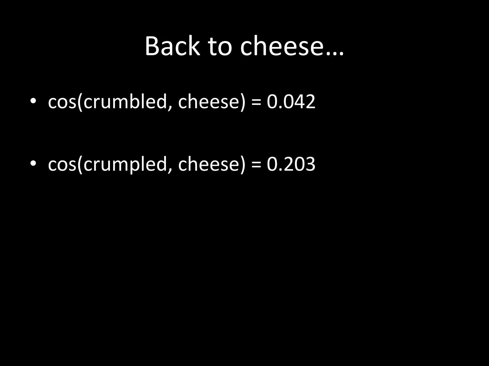 Back to cheese… 
• cos(crumbled, cheese) = 0.042 
• cos(crumpled, cheese) = 0.203 
 