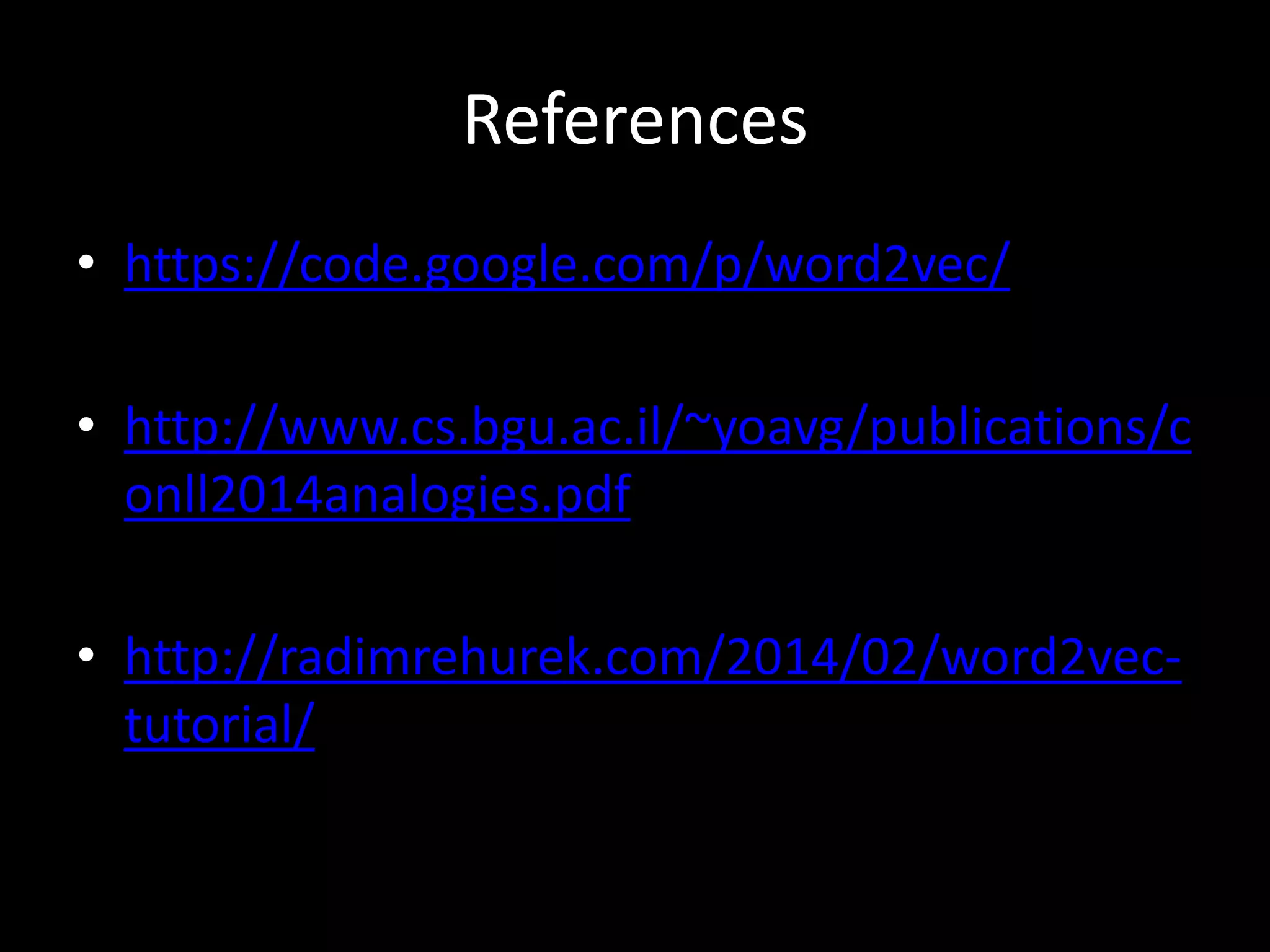References 
• https://code.google.com/p/word2vec/ 
• http://www.cs.bgu.ac.il/~yoavg/publications/c 
onll2014analogies.pdf 
• http://radimrehurek.com/2014/02/word2vec-tutorial/ 
 