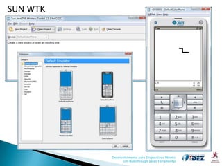 SUN WTK




          Desenvolvimento para Dispositivos Móveis:
                Um Walkthrough pelas Ferramentas
 