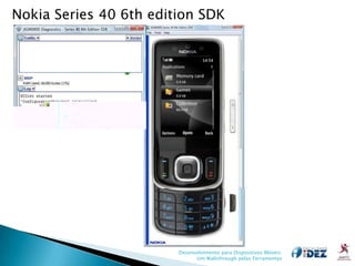 Nokia Series 40 6th edition SDK




                        Desenvolvimento para Dispositivos Móveis:
                              Um Walkthrough pelas Ferramentas
 