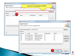 Local de instalação do WTK




4




                                            5
                  Desenvolvimento para Dispositivos Móveis:
                        Um Walkthrough pelas Ferramentas
 