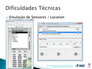    Emulação de Sensores / Location




                        Desenvolvimento para Dispositivos Móveis:
                              Um Walkthrough pelas Ferramentas
 