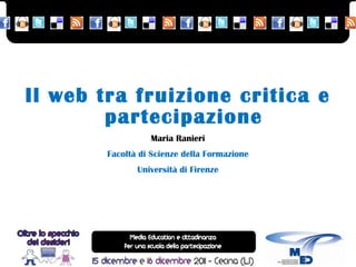 Il web tra fruizione critica e partecipazione Maria Ranieri Facoltà di Scienze della Formazione Università di Firenze 