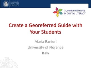 Create a Georeferred Guide with
Your Students
Maria Ranieri
University of Florence
Italy
 