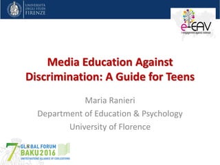 Media Education Against
Discrimination: A Guide for Teens
Maria Ranieri
Department of Education & Psychology
University of Florence
 