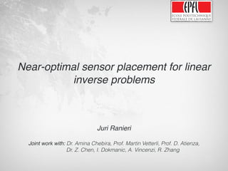 Juri Ranieri
Joint work with: Dr. Amina Chebira, Prof. Martin Vetterli, Prof. D. Atienza,
Dr. Z. Chen, I. Dokmanic, A. Vincenzi, R. Zhang
Near-optimal sensor placement for linear
inverse problems
 