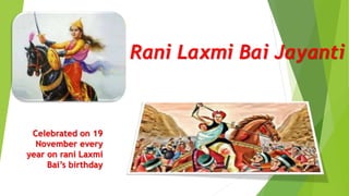 Rani Laxmi Bai Jayanti
Celebrated on 19
November every
year on rani Laxmi
Bai’s birthday
 