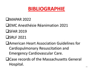 BIBLIOGRAPHIE
MAPAR 2022
EMC Anesthésie Réanimation 2021
SFAR 2019
SRLF 2021
American Heart Association Guidelines for
Cardiopulmonary Resuscitation and
Emergency Cardiovascular Care.
Case records of the Massachusetts General
Hospital. 49
 