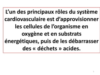 L’un des principaux rôles du système
cardiovasculaire est d’approvisionner
les cellules de l’organisme en
oxygène et en substrats
énergétiques, puis de les débarrasser
des « déchets » acides.
5
 