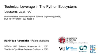Technical Leverage in The Python Ecosystem:
Lessons Learned
Ranindya Paramitha · Fabio Massacci
SFSCon 2023 · Bolzano, November 10-11, 2023
The South Tyrol Free Software Conference 2023
Published in the Journal of Empirical Software Engineering (EMSE)
DOI: 10.1007/s10664-023-10355-2
 