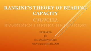 RANKINE’S THEORY OF BEARING
CAPACITY
PREPARED
BY
ER. SANJEEV SINGH
SNJV@432@GMAIL.COM
 