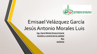 EmisaelVelázquez García
Jesús Antonio Morales Luis
Ing. Saraí Nintai Orozco Gracia
Gestión y control de la calidad
801
04/03/19
 