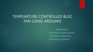 TEMPEARTURE CONTROLLED BLDC
FAN USING ARDUINO
PRESENTED BY
19D41A0233-G.SNEHA REDDY
19D41A0235-J.NAGARAJU
19D41A0244-K.RANISHA
 