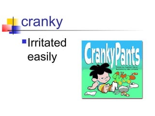 cranky
   Irritated
    easily
 