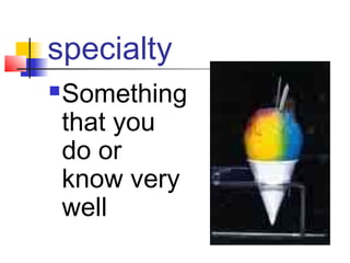 specialty
   Something
    that you
    do or
    know very
    well
 