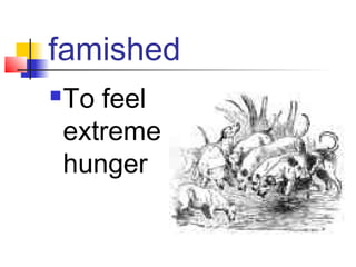 famished
   To feel
    extreme
    hunger
 