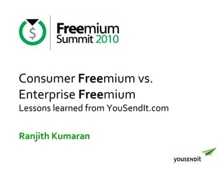 Consumer Freemium vs.
Enterprise Freemium
Lessons learned from YouSendIt.com

Ranjith Kumaran
 