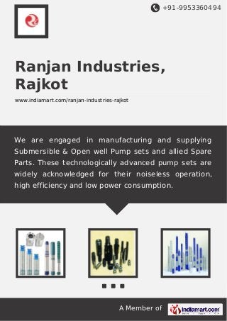 +91-9953360494

Ranjan Industries,
Rajkot
www.indiamart.com/ranjan-industries-rajkot

We are engaged in manufacturing and supplying
Submersible & Open well Pump sets and allied Spare
Parts. These technologically advanced pump sets are
widely acknowledged for their noiseless operation,
high efficiency and low power consumption.

A Member of

 