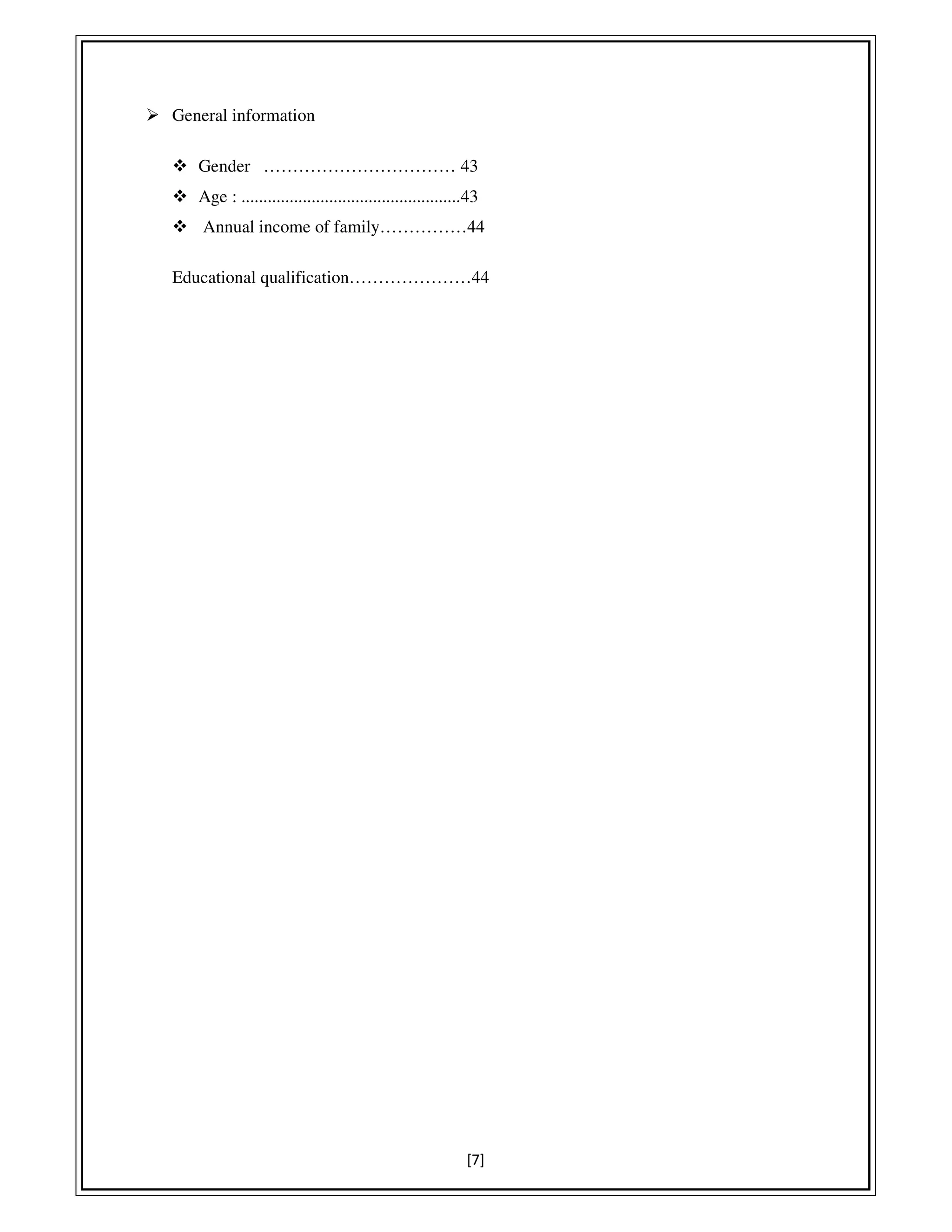 [7]
General information
Gender …………………………… 43
Age : ..................................................43
Annual income of family……………44
Educational qualification…………………44
 