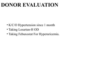 DONOR EVALUATION
• K/C/O Hypertension since 1 month
• Taking Losartan-H OD
• Taking Febuxostat For Hyperuricemia.
 