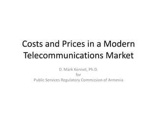 Costs and Prices in a Modern
Telecommunications Market
                 D. Mark Kennet, Ph.D.
                          for
  Public Services Regulatory Commission of Armenia
 