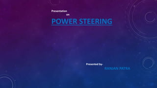 Presentation
on
POWER STEERING
Presented by-
RANJAN PATRA
 