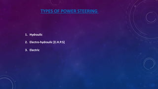TYPES OF POWER STEERING
1. Hydraulic
2. Electro-hydraulic [E.H.P.S]
3. Electric
 
