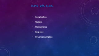 H.P.S V/S E.P.S
• Complication
• Weights
• Maintainance
• Response
• Power consumption
 