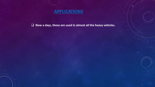 APPLICATIONS
 Now a days, these are used in almost all the heavy vehicles.
 